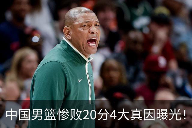 中国男篮惨败20分4大真因曝光！郭士强需背责，篮板失守球队缺真核